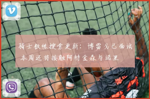 骑士教练搜索更新：博雷戈已面试 本周还将接触阿特金森与诺里